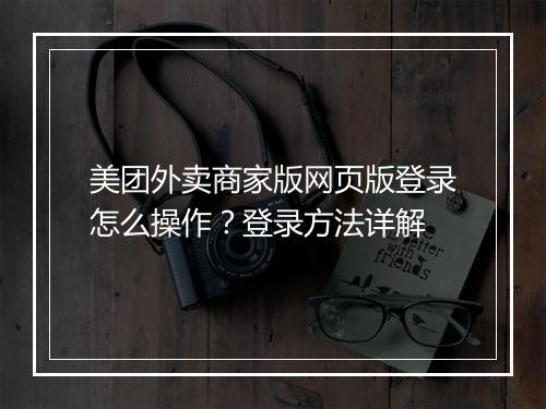 美团外卖商家版网页版登录怎么操作？登录方法详解