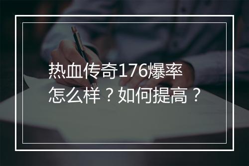 热血传奇176爆率怎么样？如何提高？