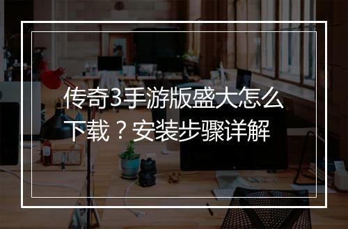 传奇3手游版盛大怎么下载？安装步骤详解