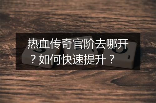 热血传奇官阶去哪开？如何快速提升？