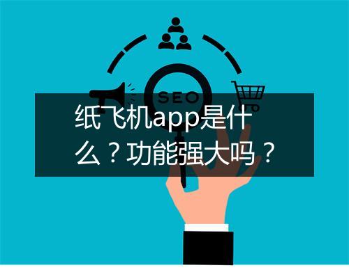 纸飞机app是什么？功能强大吗？