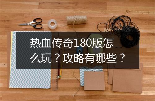 热血传奇180版怎么玩？攻略有哪些？