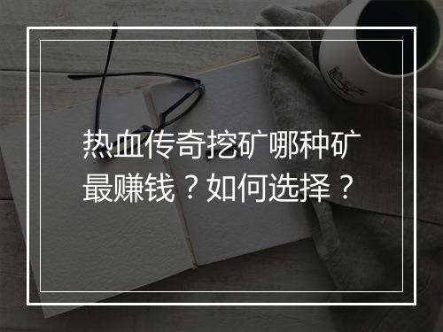 热血传奇挖矿哪种矿最赚钱？如何选择？