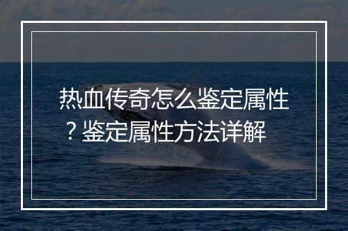 热血传奇怎么鉴定属性？鉴定属性方法详解