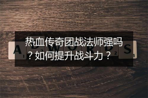 热血传奇团战法师强吗？如何提升战斗力？
