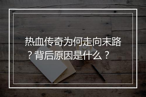 热血传奇为何走向末路？背后原因是什么？