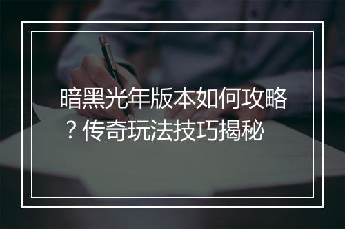 暗黑光年版本如何攻略？传奇玩法技巧揭秘
