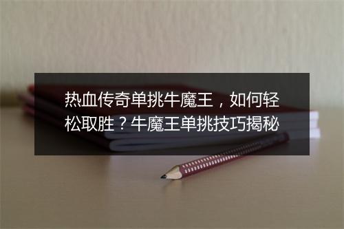热血传奇单挑牛魔王，如何轻松取胜？牛魔王单挑技巧揭秘