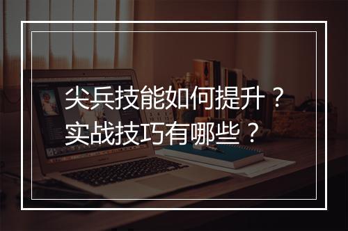 尖兵技能如何提升？实战技巧有哪些？
