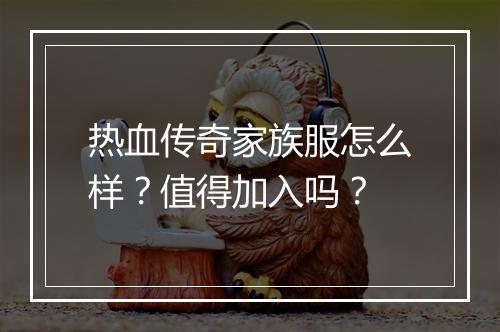 热血传奇家族服怎么样？值得加入吗？