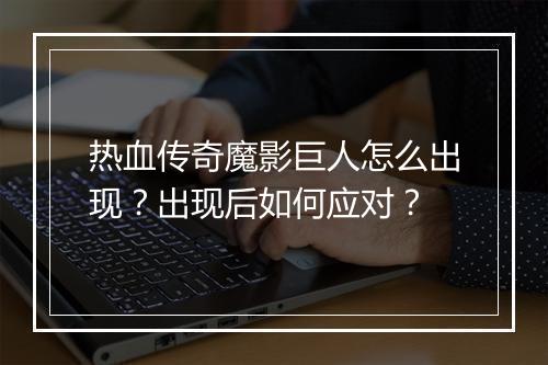 热血传奇魔影巨人怎么出现？出现后如何应对？