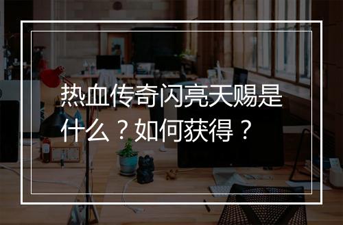热血传奇闪亮天赐是什么？如何获得？