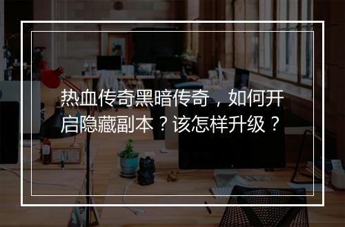 热血传奇黑暗传奇，如何开启隐藏副本？该怎样升级？