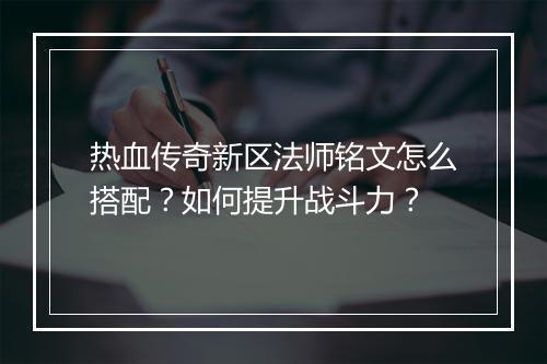 热血传奇新区法师铭文怎么搭配？如何提升战斗力？