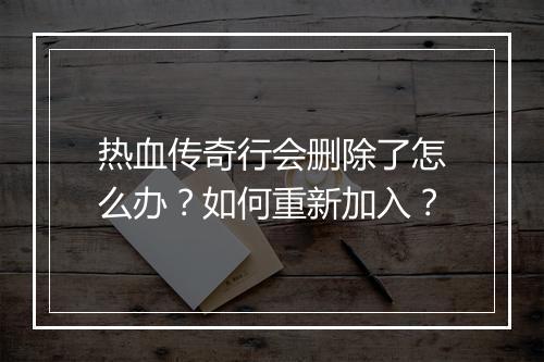 热血传奇行会删除了怎么办？如何重新加入？