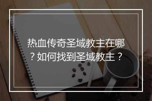 热血传奇圣域教主在哪？如何找到圣域教主？