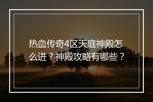 热血传奇4区天庭神殿怎么进？神殿攻略有哪些？