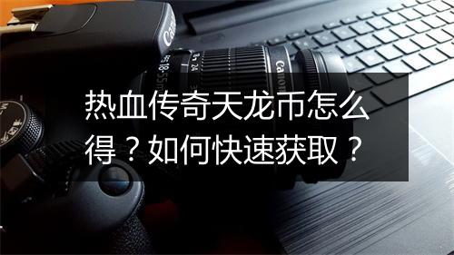 热血传奇天龙币怎么得？如何快速获取？