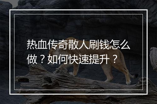 热血传奇散人刷钱怎么做？如何快速提升？