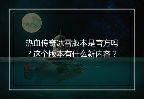 热血传奇冰雪版本是官方吗？这个版本有什么新内容？