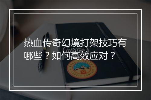 热血传奇幻境打架技巧有哪些？如何高效应对？