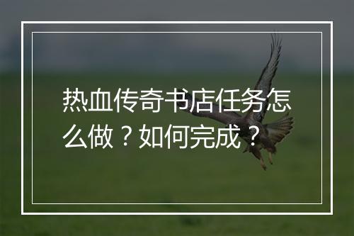 热血传奇书店任务怎么做？如何完成？