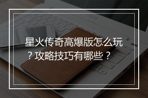 星火传奇高爆版怎么玩？攻略技巧有哪些？