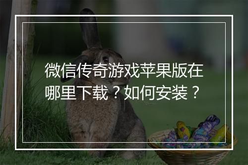 微信传奇游戏苹果版在哪里下载？如何安装？