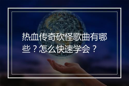 热血传奇砍怪歌曲有哪些？怎么快速学会？