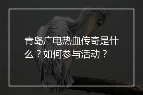 青岛广电热血传奇是什么？如何参与活动？