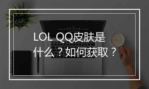 LOL QQ皮肤是什么？如何获取？