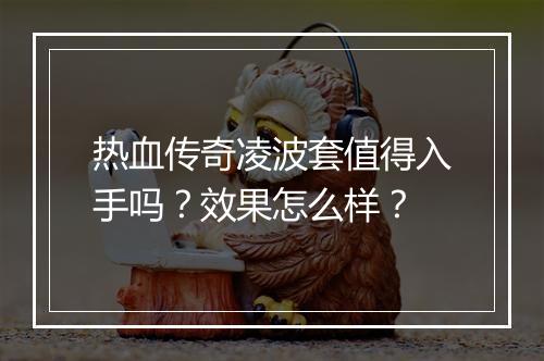 热血传奇凌波套值得入手吗？效果怎么样？