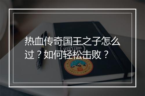 热血传奇国王之子怎么过？如何轻松击败？