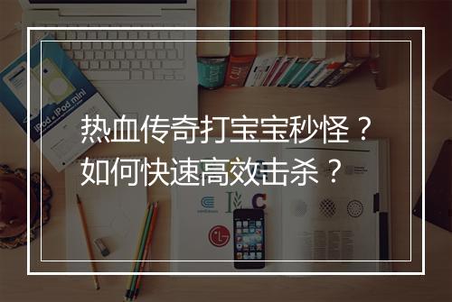 热血传奇打宝宝秒怪？如何快速高效击杀？