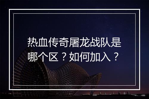 热血传奇屠龙战队是哪个区？如何加入？