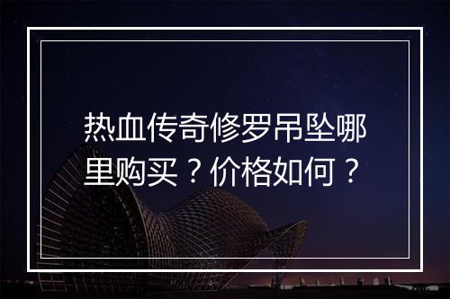 热血传奇修罗吊坠哪里购买？价格如何？