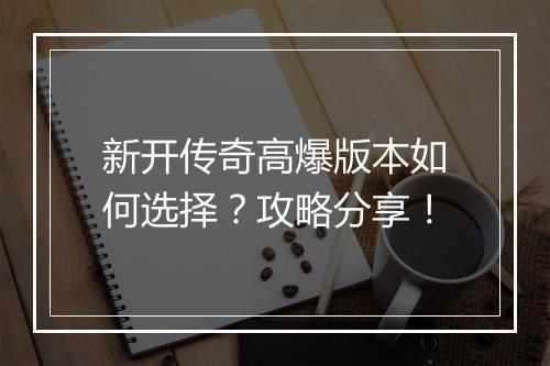 新开传奇高爆版本如何选择？攻略分享！