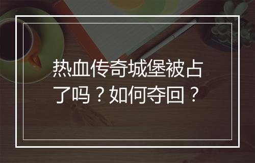 热血传奇城堡被占了吗？如何夺回？