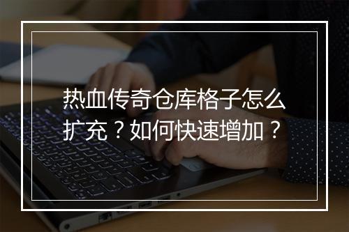 热血传奇仓库格子怎么扩充？如何快速增加？