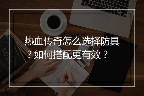 热血传奇怎么选择防具？如何搭配更有效？