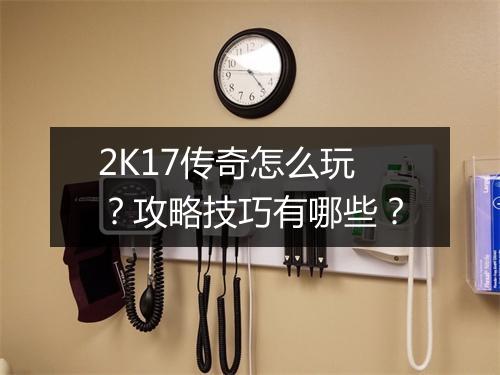 2K17传奇怎么玩？攻略技巧有哪些？