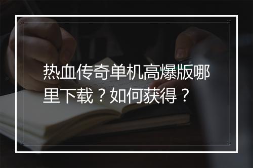 热血传奇单机高爆版哪里下载？如何获得？
