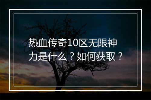 热血传奇10区无限神力是什么？如何获取？