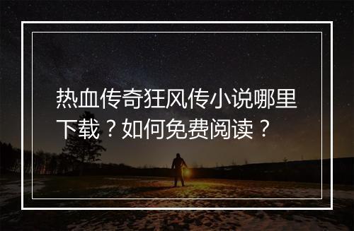 热血传奇狂风传小说哪里下载？如何免费阅读？