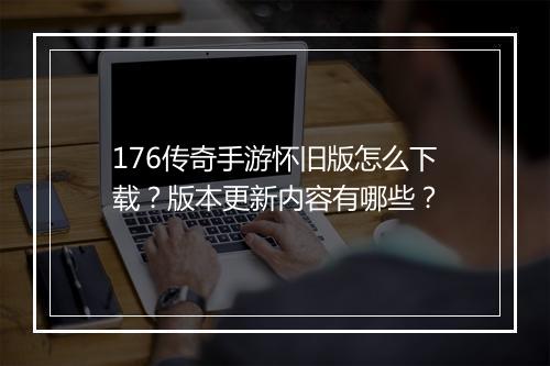 176传奇手游怀旧版怎么下载？版本更新内容有哪些？