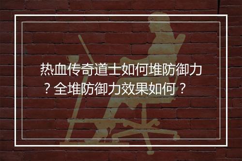 热血传奇道士如何堆防御力？全堆防御力效果如何？