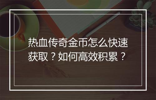 热血传奇金币怎么快速获取？如何高效积累？
