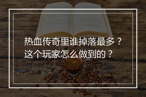 热血传奇里谁掉落最多？这个玩家怎么做到的？