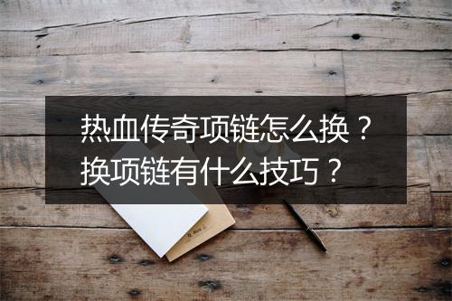 热血传奇项链怎么换？换项链有什么技巧？