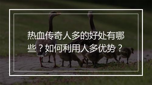 热血传奇人多的好处有哪些？如何利用人多优势？